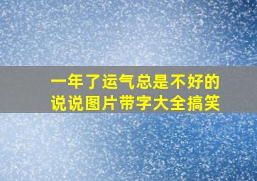 一年了运气总是不好的说说图片带字大全搞笑