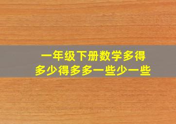 一年级下册数学多得多少得多多一些少一些