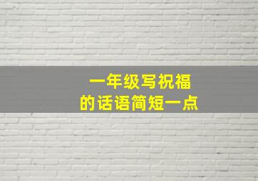 一年级写祝福的话语简短一点