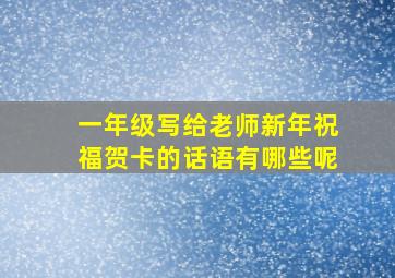 一年级写给老师新年祝福贺卡的话语有哪些呢