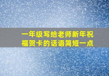 一年级写给老师新年祝福贺卡的话语简短一点