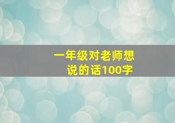 一年级对老师想说的话100字