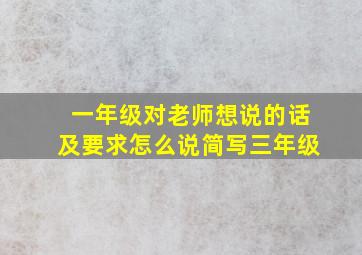 一年级对老师想说的话及要求怎么说简写三年级