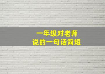 一年级对老师说的一句话简短