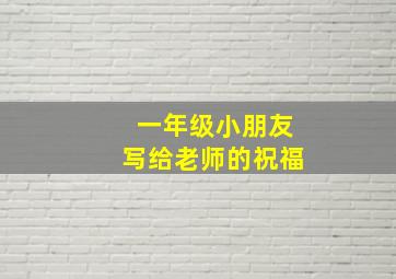 一年级小朋友写给老师的祝福