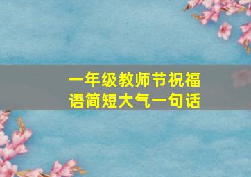 一年级教师节祝福语简短大气一句话