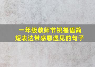 一年级教师节祝福语简短表达带感恩遇见的句子