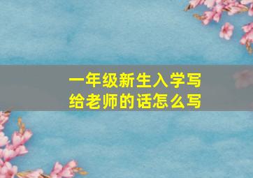 一年级新生入学写给老师的话怎么写