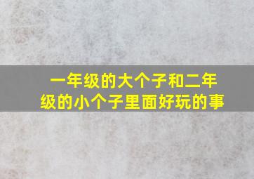 一年级的大个子和二年级的小个子里面好玩的事