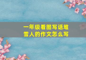 一年级看图写话堆雪人的作文怎么写