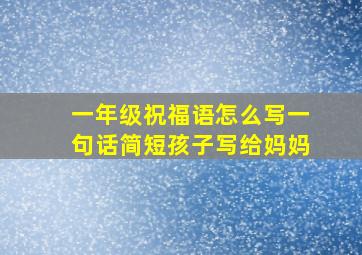 一年级祝福语怎么写一句话简短孩子写给妈妈