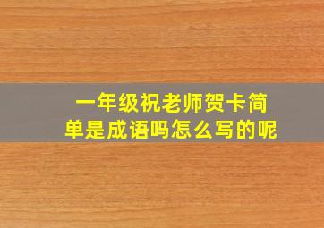 一年级祝老师贺卡简单是成语吗怎么写的呢