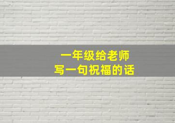 一年级给老师写一句祝福的话