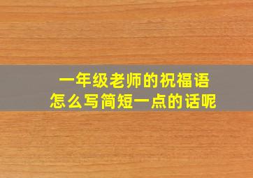 一年级老师的祝福语怎么写简短一点的话呢