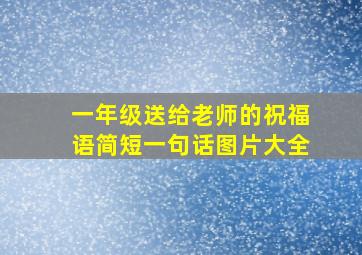 一年级送给老师的祝福语简短一句话图片大全