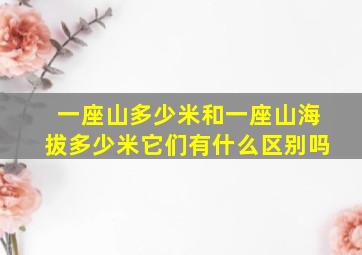 一座山多少米和一座山海拔多少米它们有什么区别吗