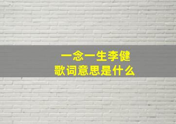 一念一生李健歌词意思是什么