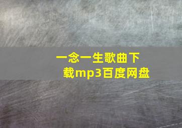 一念一生歌曲下载mp3百度网盘