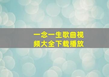 一念一生歌曲视频大全下载播放