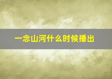 一念山河什么时候播出