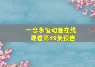 一念永恒动漫在线观看第49集预告