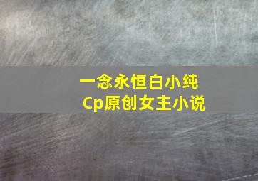 一念永恒白小纯Cp原创女主小说