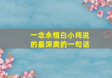 一念永恒白小纯说的最深奥的一句话