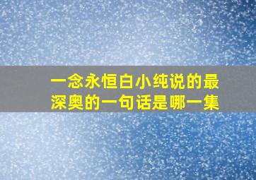 一念永恒白小纯说的最深奥的一句话是哪一集