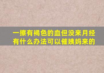 一擦有褐色的血但没来月经有什么办法可以催姨妈来的