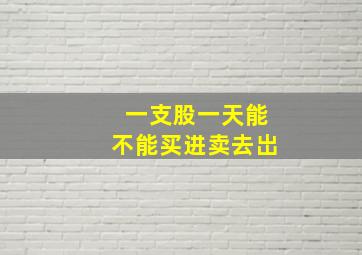 一支股一天能不能买进卖去岀