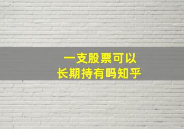 一支股票可以长期持有吗知乎