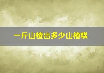 一斤山楂出多少山楂糕