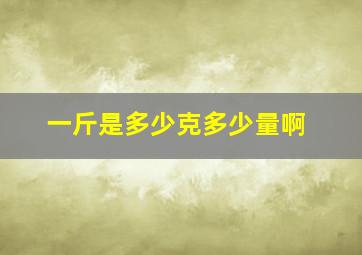 一斤是多少克多少量啊