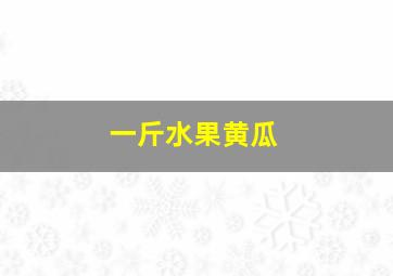 一斤水果黄瓜