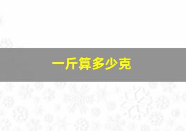 一斤算多少克