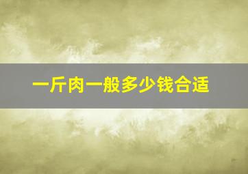 一斤肉一般多少钱合适