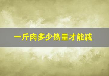 一斤肉多少热量才能减