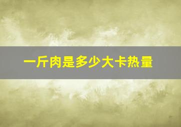 一斤肉是多少大卡热量