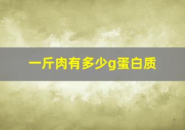 一斤肉有多少g蛋白质