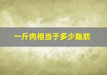 一斤肉相当于多少脂肪