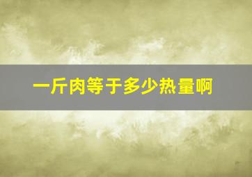 一斤肉等于多少热量啊