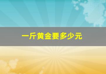 一斤黄金要多少元