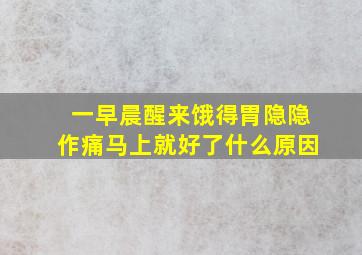 一早晨醒来饿得胃隐隐作痛马上就好了什么原因