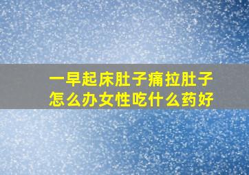 一早起床肚子痛拉肚子怎么办女性吃什么药好