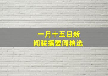 一月十五日新闻联播要闻精选