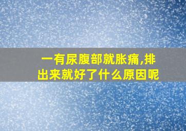 一有尿腹部就胀痛,排出来就好了什么原因呢