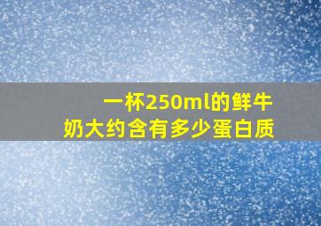 一杯250ml的鲜牛奶大约含有多少蛋白质