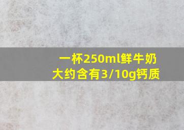 一杯250ml鲜牛奶大约含有3/10g钙质