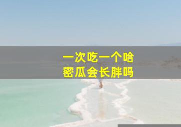 一次吃一个哈密瓜会长胖吗