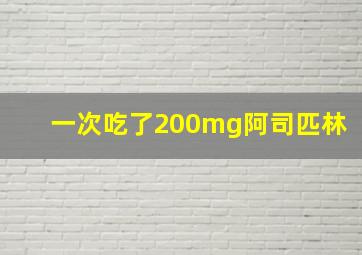 一次吃了200mg阿司匹林